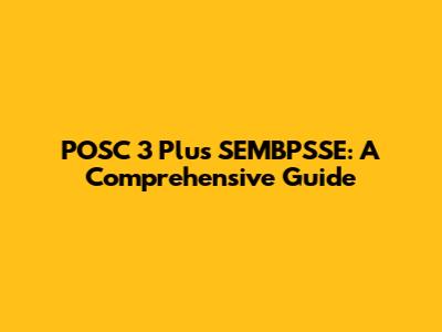 POSC 3 Plus SEMBPSSE: A Comprehensive Guide