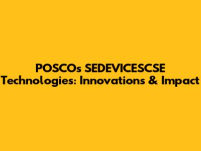 POSCOs SEDEVICESCSE Technologies: Innovations & Impact