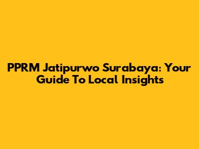 PPRM Jatipurwo Surabaya: Your Guide To Local Insights