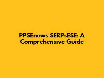 PPSEnews SERPsESE: A Comprehensive Guide