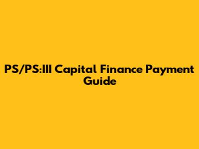 PS/PS:III Capital Finance Payment Guide