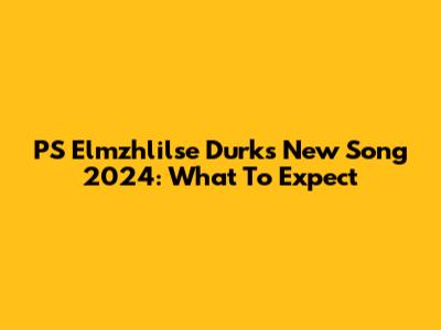 PS Elmzhlilse Durk's New Song 2024: What To Expect