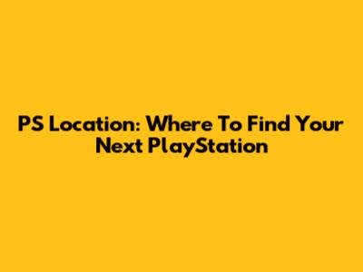 PS Location: Where To Find Your Next PlayStation