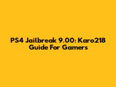 PS4 Jailbreak 9.00: Karo218 Guide For Gamers