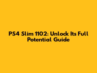 PS4 Slim 1102: Unlock Its Full Potential Guide