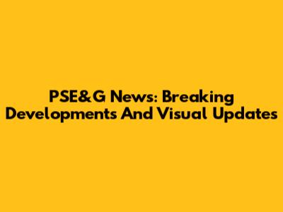 PSE&G News: Breaking Developments And Visual Updates
