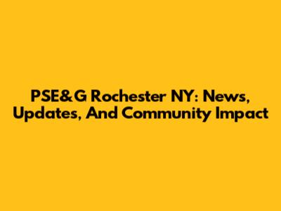 PSE&G Rochester NY: News, Updates, And Community Impact