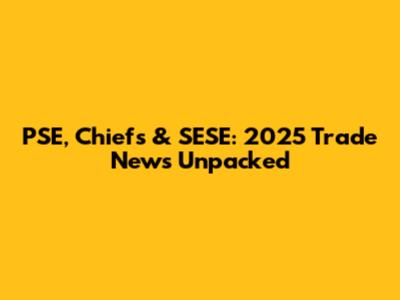 PSE, Chiefs & SESE: 2025 Trade News Unpacked