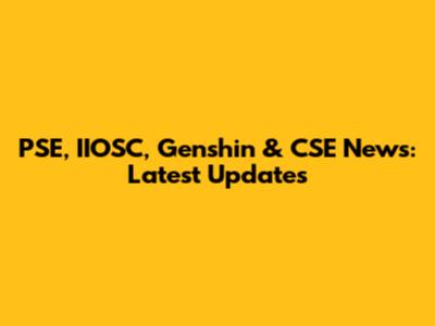 PSE, IIOSC, Genshin & CSE News: Latest Updates