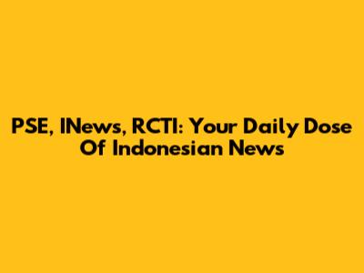 PSE, INews, RCTI: Your Daily Dose Of Indonesian News