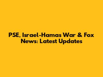 PSE, Israel-Hamas War & Fox News: Latest Updates