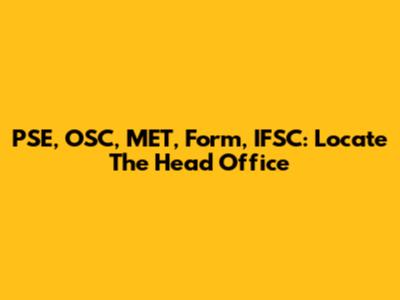 PSE, OSC, MET, Form, IFSC: Locate The Head Office