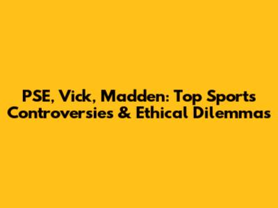 PSE, Vick, Madden: Top Sports Controversies & Ethical Dilemmas