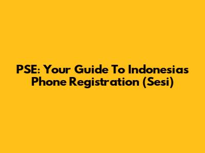 PSE: Your Guide To Indonesia's Phone Registration (Sesi)
