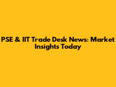PSE & IIT Trade Desk News: Market Insights Today