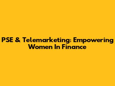 PSE & Telemarketing: Empowering Women In Finance