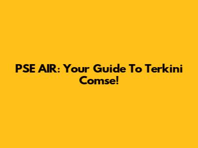PSE AIR: Your Guide To Terkini Comse!
