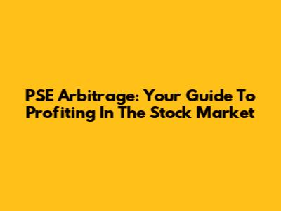 PSE Arbitrage: Your Guide To Profiting In The Stock Market