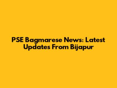 PSE Bagmarese News: Latest Updates From Bijapur