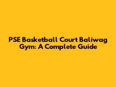 PSE Basketball Court Baliwag Gym: A Complete Guide