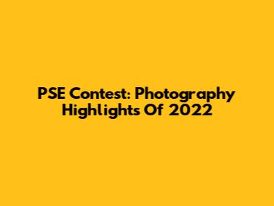 PSE Contest: Photography Highlights Of 2022