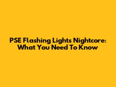 PSE Flashing Lights Nightcore: What You Need To Know
