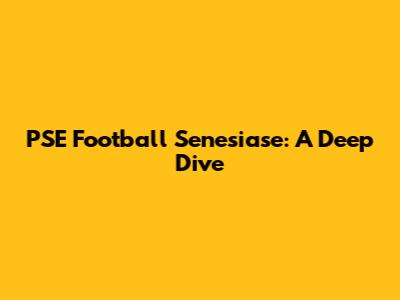 PSE Football Senesiase: A Deep Dive