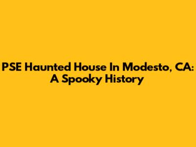 PSE Haunted House In Modesto, CA: A Spooky History
