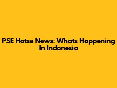 PSE Hotse News: What's Happening In Indonesia