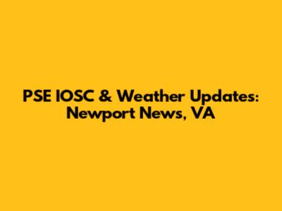 PSE IOSC & Weather Updates: Newport News, VA