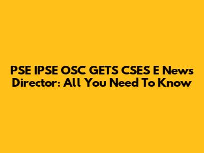 PSE IPSE OSC GETS CSES E News Director: All You Need To Know