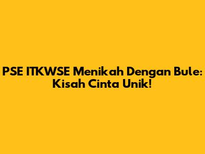 PSE ITKWSE Menikah Dengan Bule: Kisah Cinta Unik!