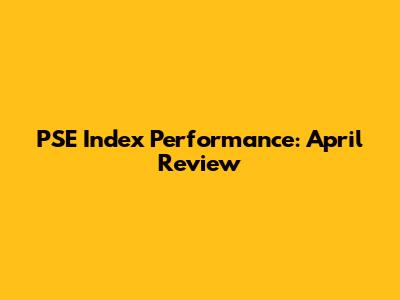 PSE Index Performance: April Review