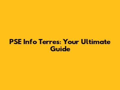 PSE Info Terres: Your Ultimate Guide
