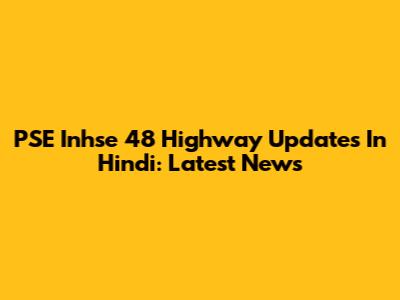 PSE Inhse 48 Highway Updates In Hindi: Latest News