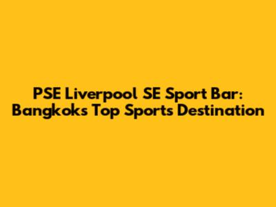 PSE Liverpool SE Sport Bar: Bangkok's Top Sports Destination