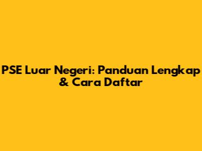 PSE Luar Negeri: Panduan Lengkap & Cara Daftar