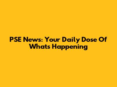 PSE News: Your Daily Dose Of What's Happening