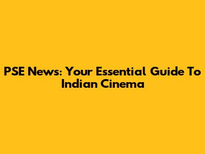 PSE News: Your Essential Guide To Indian Cinema