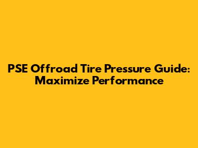 PSE Offroad Tire Pressure Guide: Maximize Performance