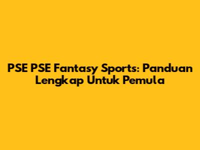 PSE PSE Fantasy Sports: Panduan Lengkap Untuk Pemula