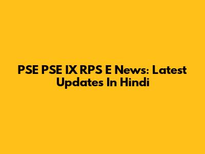 PSE PSE IX RPS E News: Latest Updates In Hindi