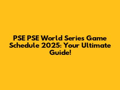 PSE PSE World Series Game Schedule 2025: Your Ultimate Guide!