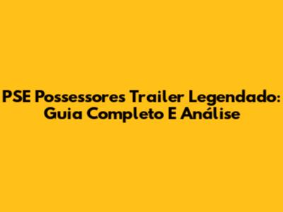 PSE Possessores Trailer Legendado: Guia Completo E Análise