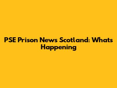 PSE Prison News Scotland: What's Happening