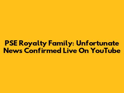 PSE Royalty Family: Unfortunate News Confirmed Live On YouTube