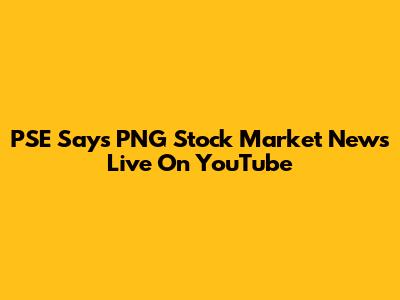 PSE Says PNG Stock Market News Live On YouTube