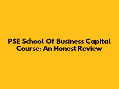 PSE School Of Business Capital Course: An Honest Review