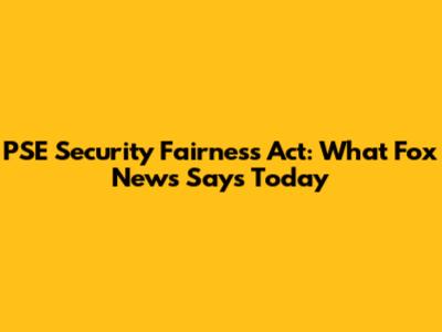 PSE Security Fairness Act: What Fox News Says Today