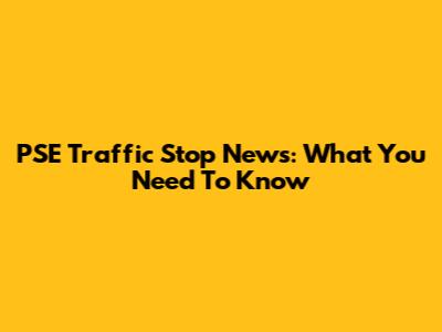 PSE Traffic Stop News: What You Need To Know